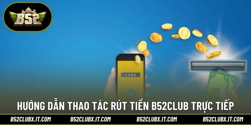 Hướng dẫn thao tác rút tiền B52CLUB trực tiếp