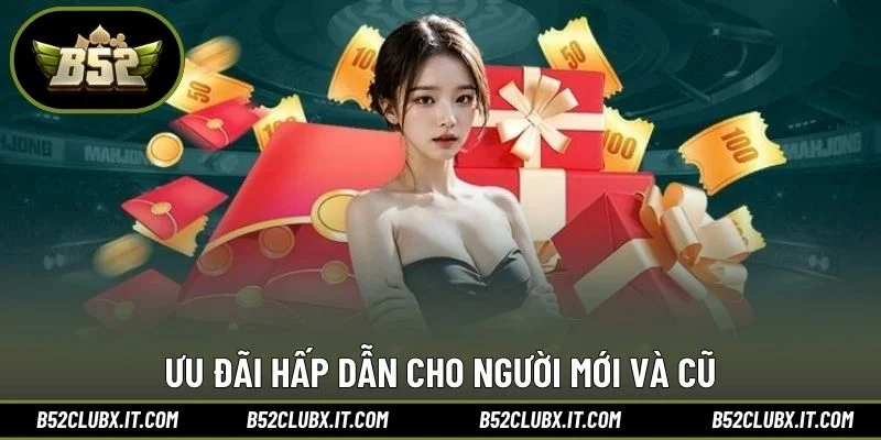Ưu đãi hấp dẫn cho người mới và cũ