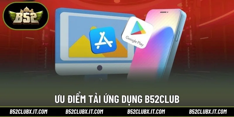 Ưu điểm tải ứng dụng B52CLUB
